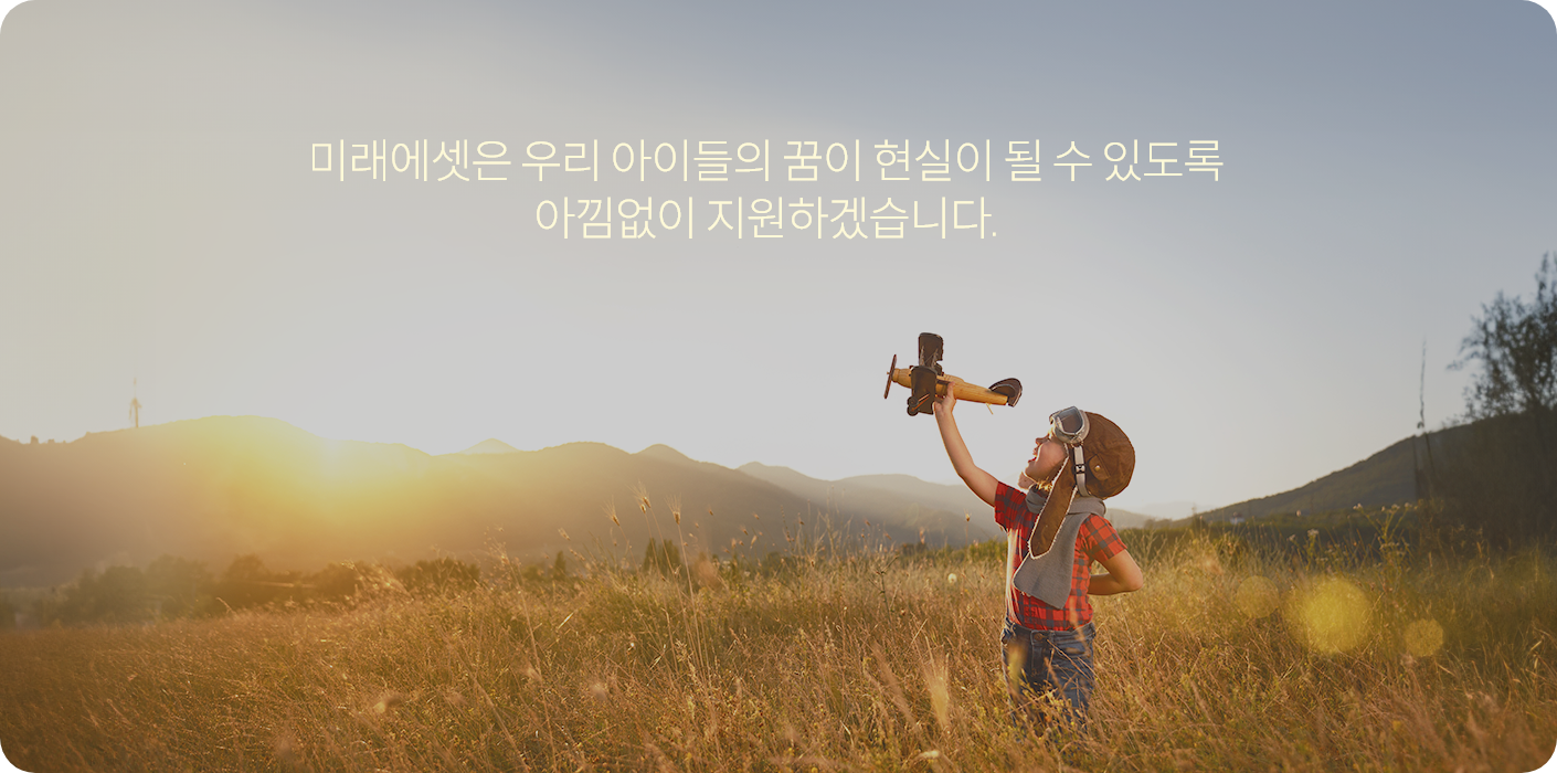 미래에셋은 우리 아이들의 꿈이 현실이 될 수 있도록 아낌없이 지원하겠습니다.